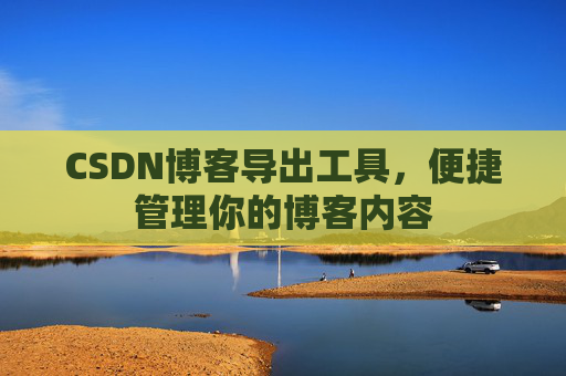 CSDN博客导出工具，便捷管理你的博客内容